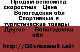 Продам велосипед скоростник › Цена ­ 7 000 - Вологодская обл. Спортивные и туристические товары » Другое   . Вологодская обл.